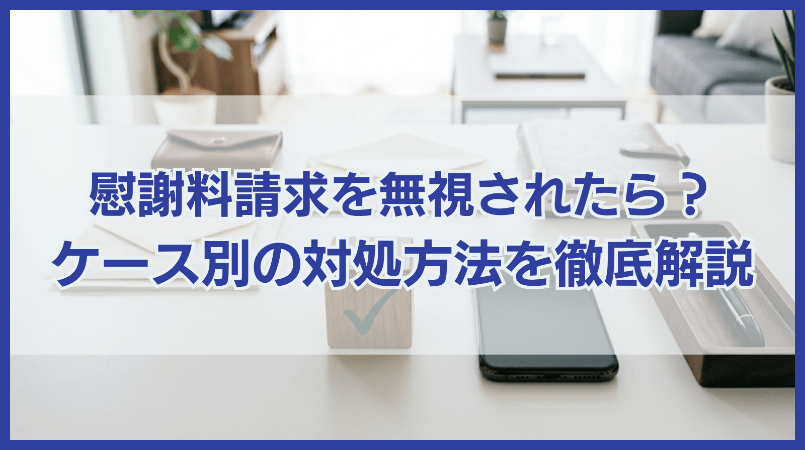 慰謝料請求を無視されたら？ケース別対処方法を徹底解説！