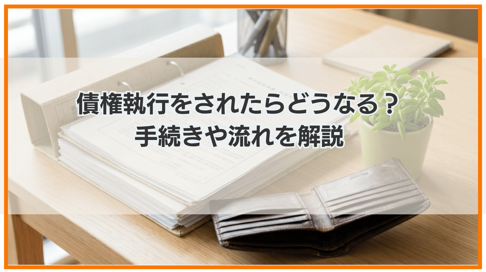 債権執行とは｜されたらどうなる？手続きや流れをわかりやすく解説