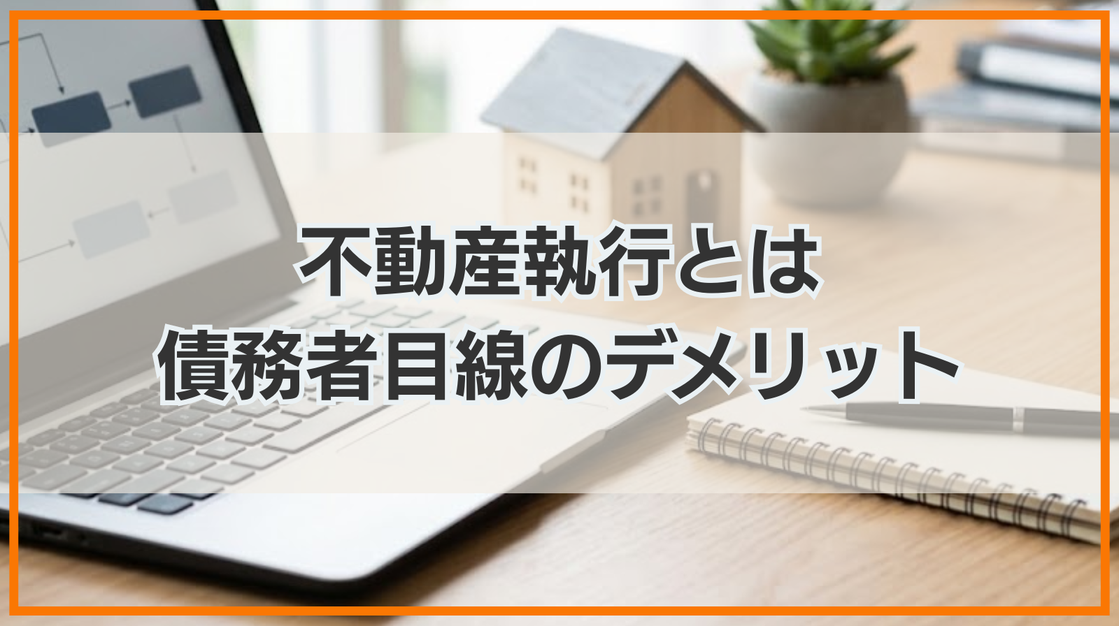 不動産執行とは｜債務者目線のデメリットや手続きの流れなどを解説