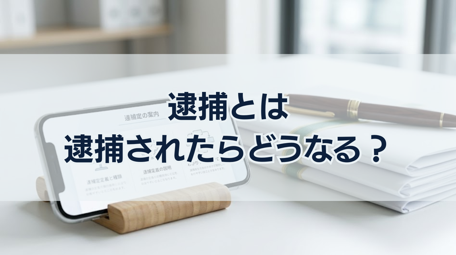 逮捕とは｜逮捕されたらどうなる？意味や種類をわかりやすく解説