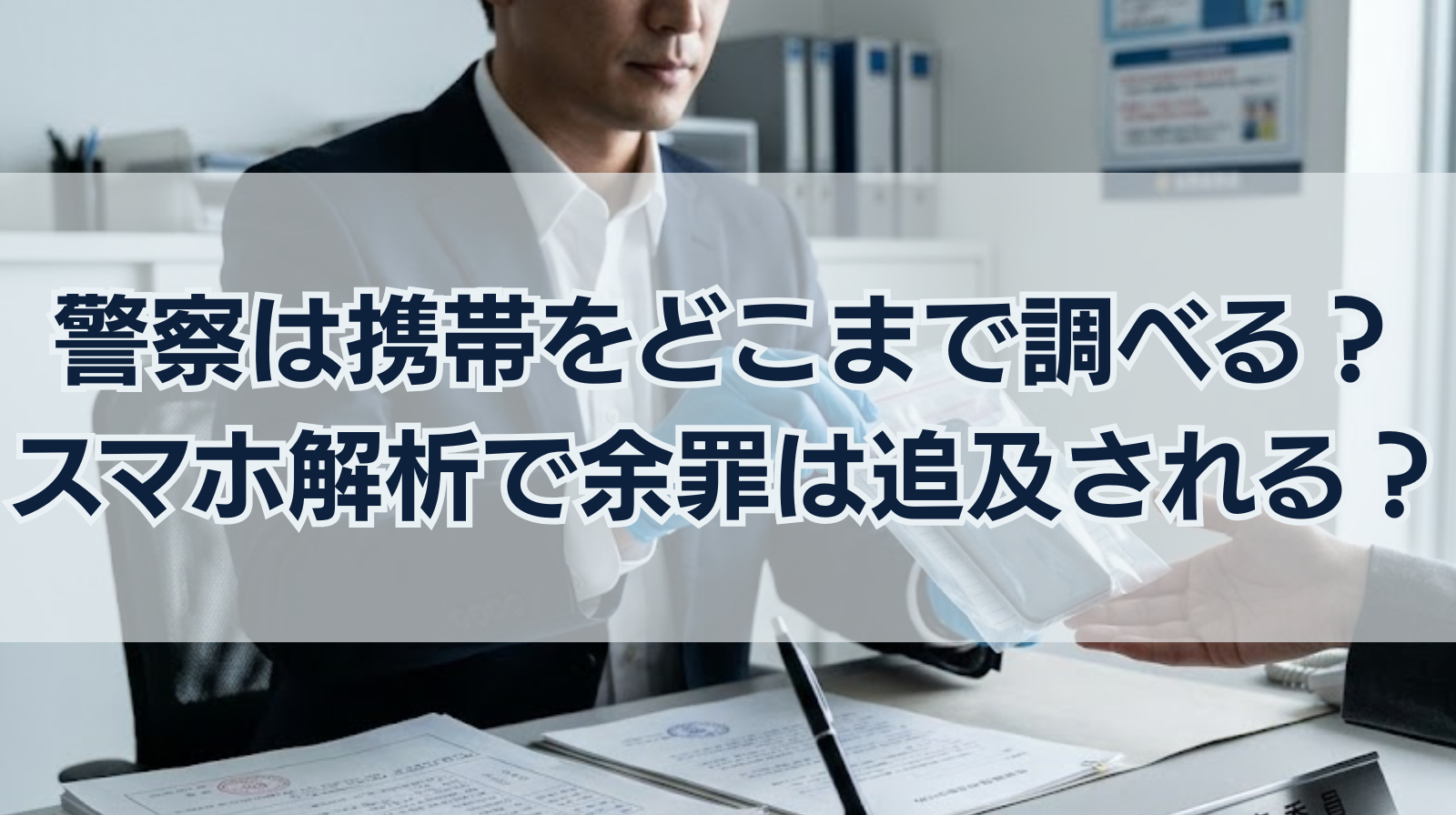 警察は携帯をどこまで調べる？スマホの解析で余罪は追及される？