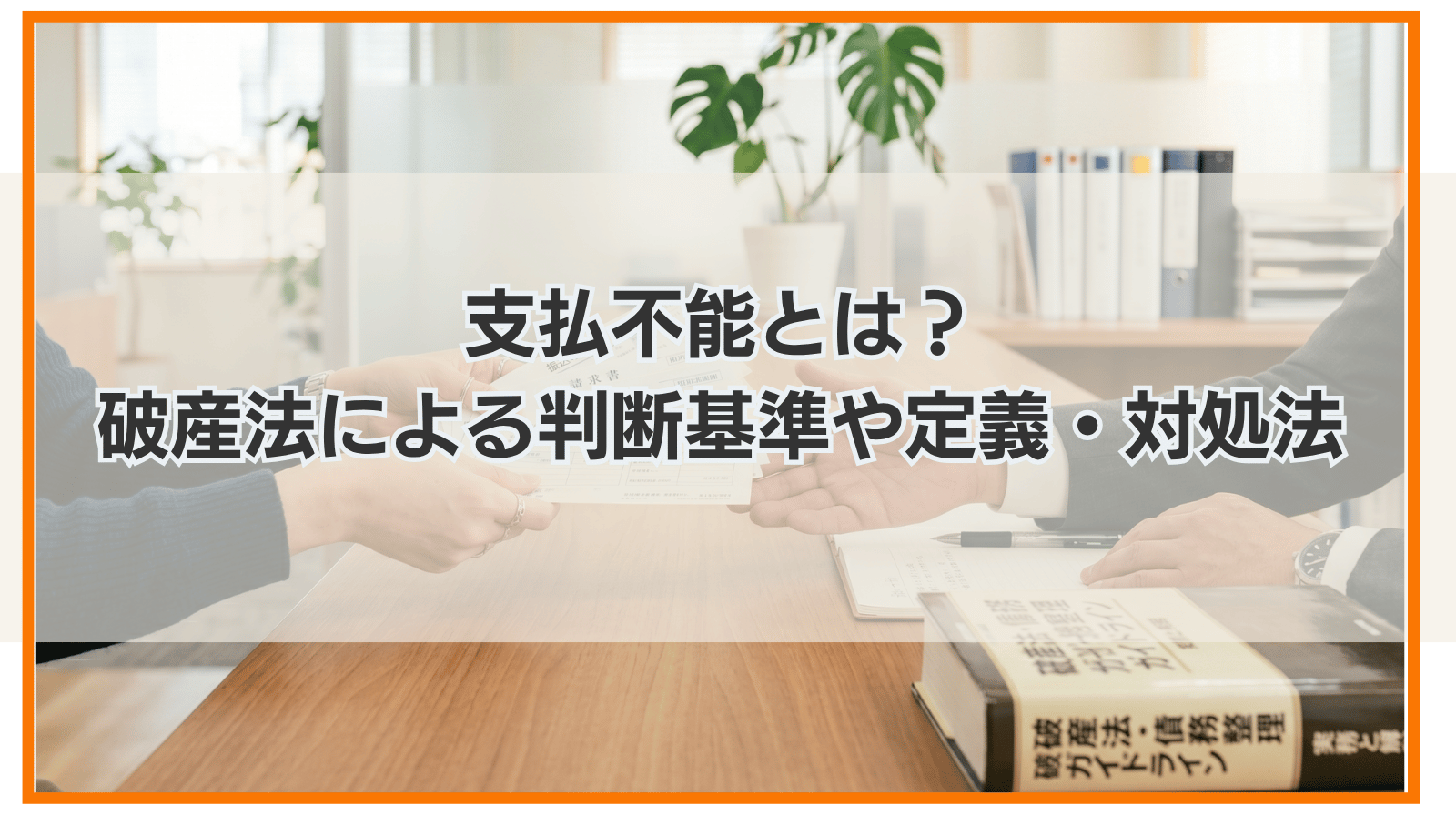 支払不能とは？破産法による判断基準や定義・対処法を紹介