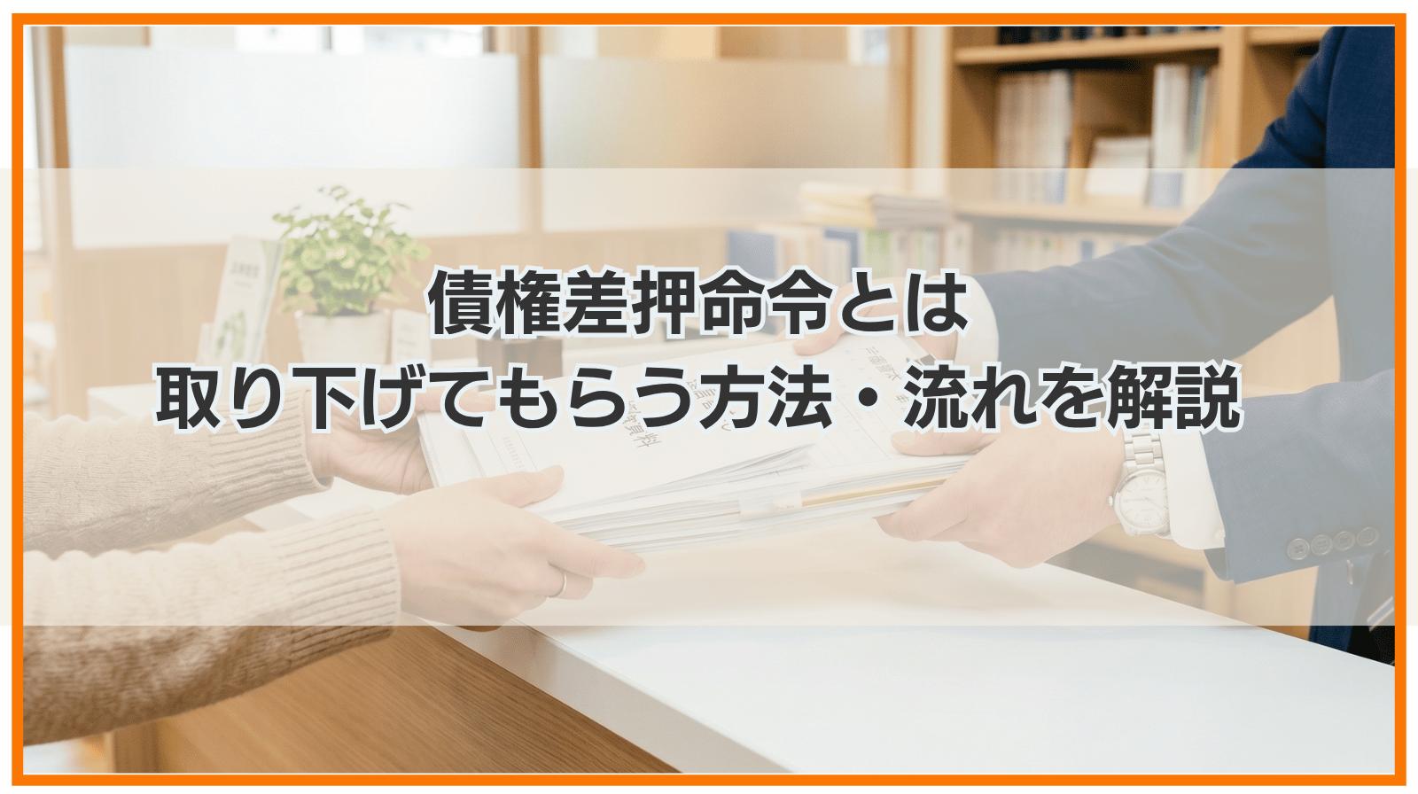 債権差押命令とは｜無視はだめ？取り下げてもらう方法や手続きの流れ