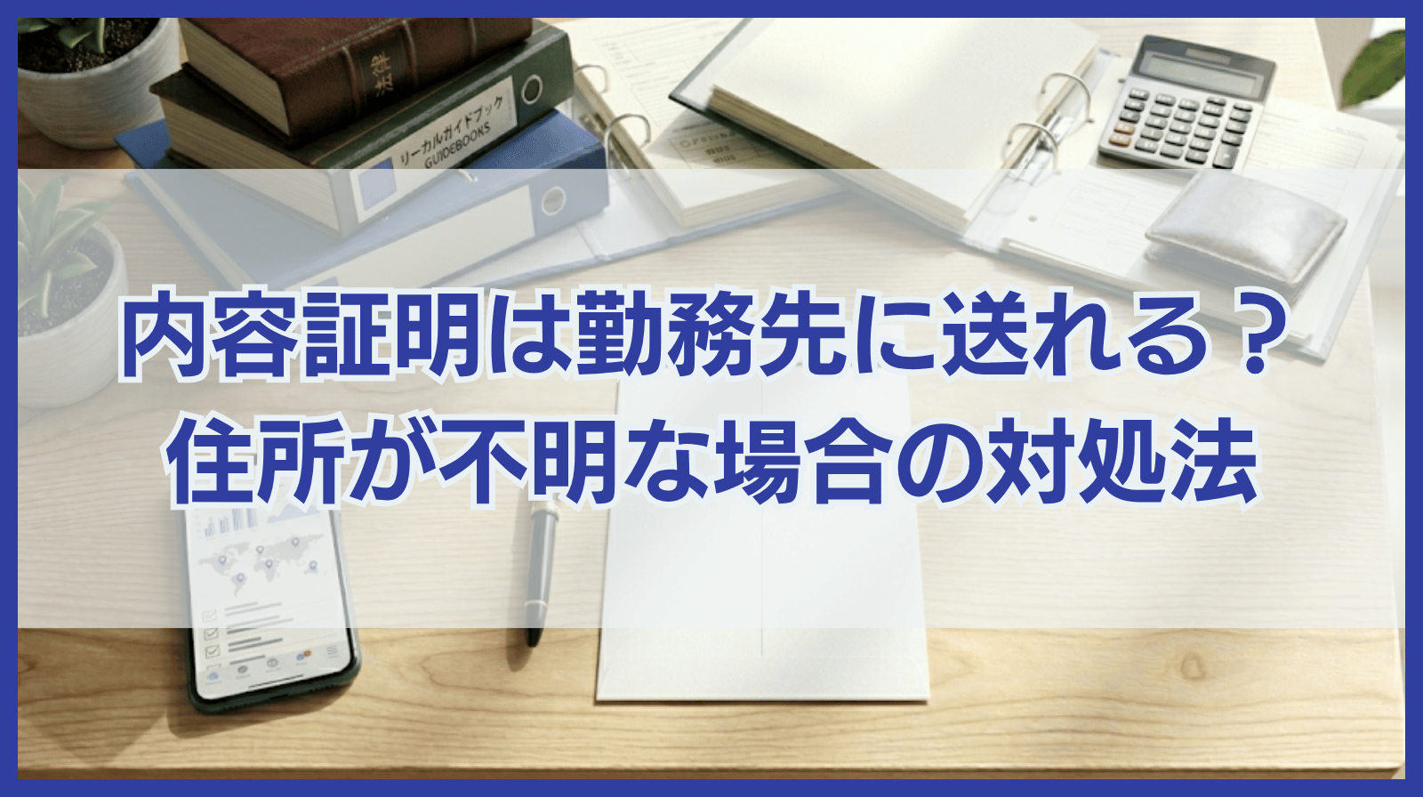 内容証明は勤務先に送付してもいい？住所がわからない場合の対処法