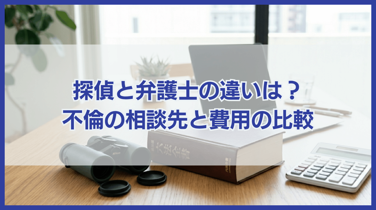 探偵と弁護士の違いは？不倫問題はどちらに相談すべき？費用も解説！