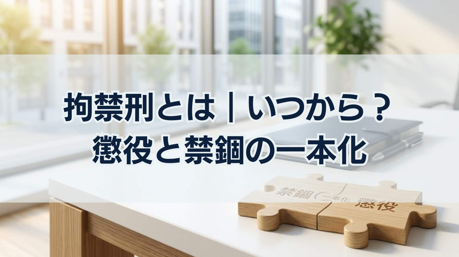 拘禁刑とは｜いつから？懲役と禁錮の一本化で刑罰はどう変わる？