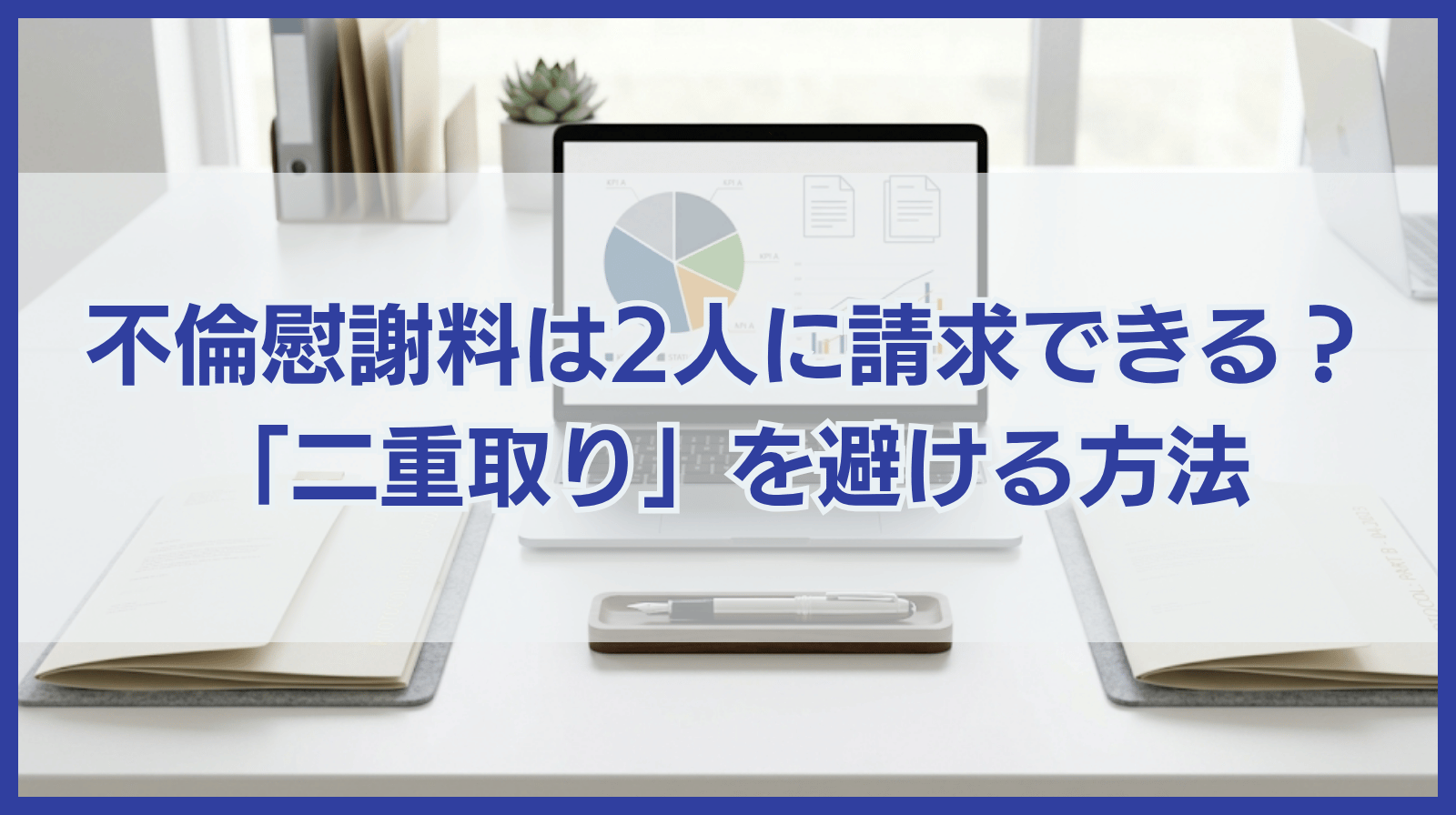 不倫慰謝料は二人に請求できる？二重取りと言われない請求方法は？