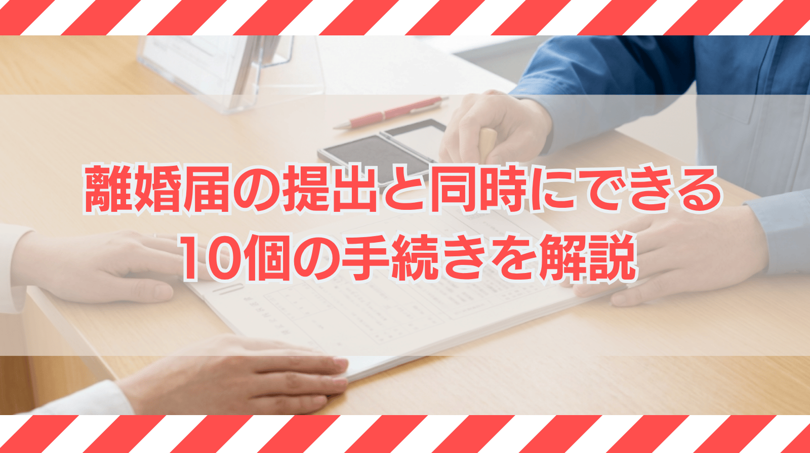 離婚届の提出と同時＆同日にできる10個の手続きを解説