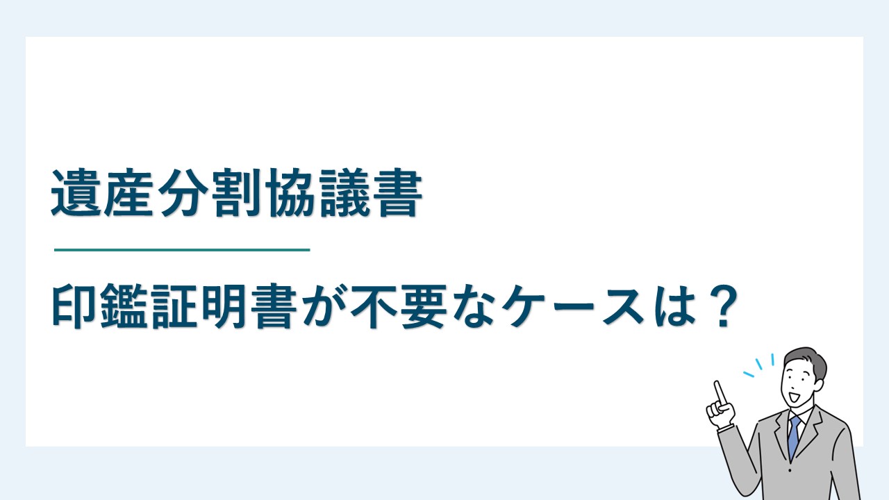 遺産分割協議書に印鑑証明書が不要なケースは？