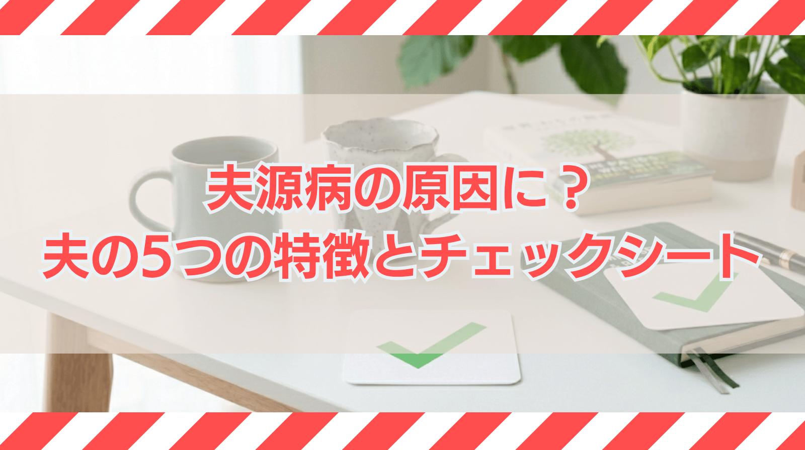 夫源病を引き起こす夫の5つの特徴は？夫源病チェックシートも紹介