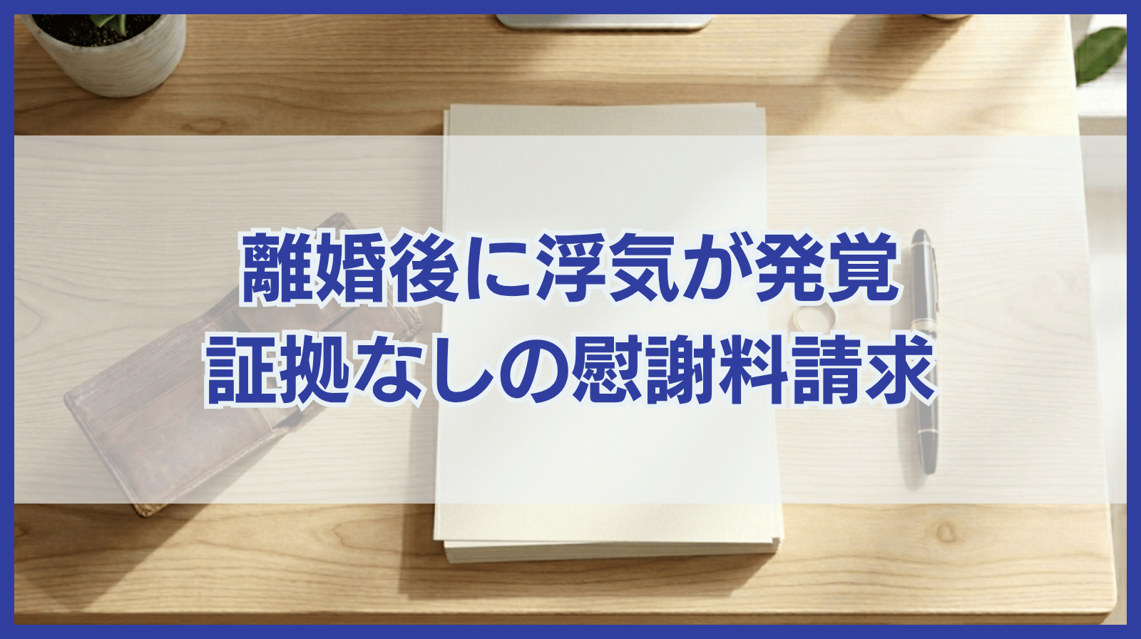 離婚後に浮気が発覚！証拠なしで慰謝料請求する場合の対処法