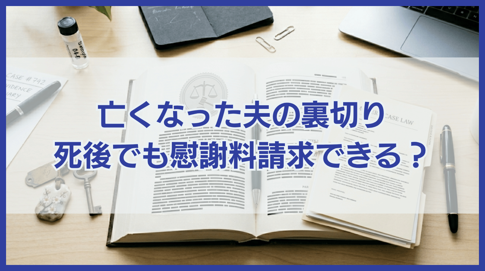 亡くなった夫の裏切りが発覚！死後でも慰謝料請求は認められる？