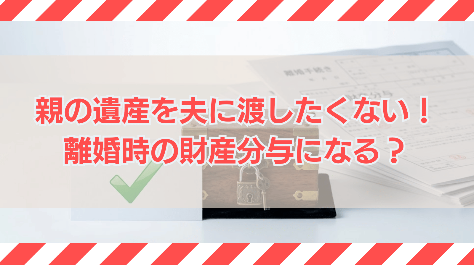 親の遺産を夫に渡したくない！離婚時の財産分与の対象になるのか？