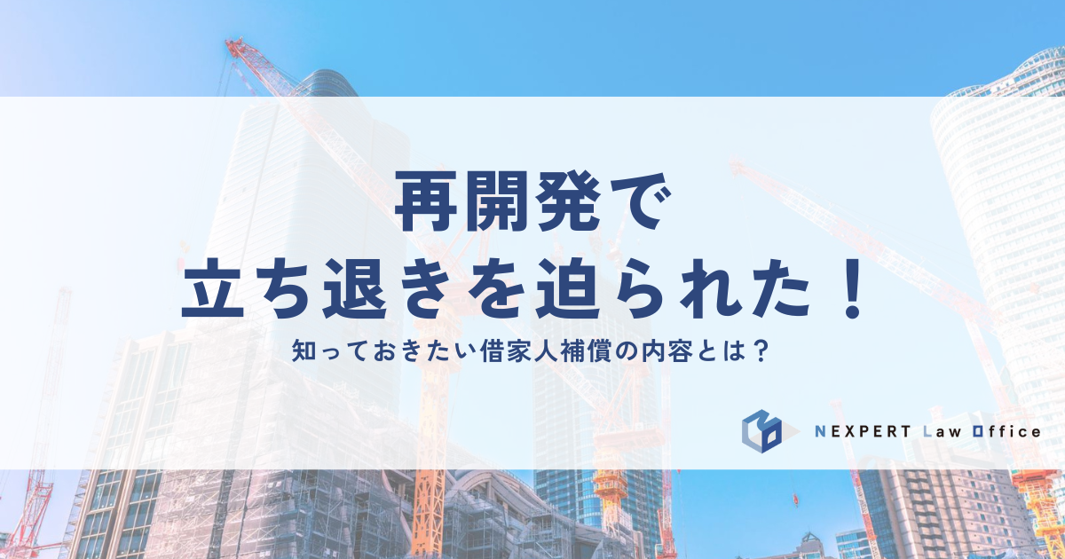 再開発で立ち退きを迫られた！知っておきたい借家人補償の内容とは？
