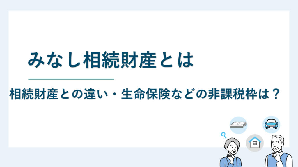 みなし相続財産とは｜相続財産との違い・生命保険などの非課税枠は？