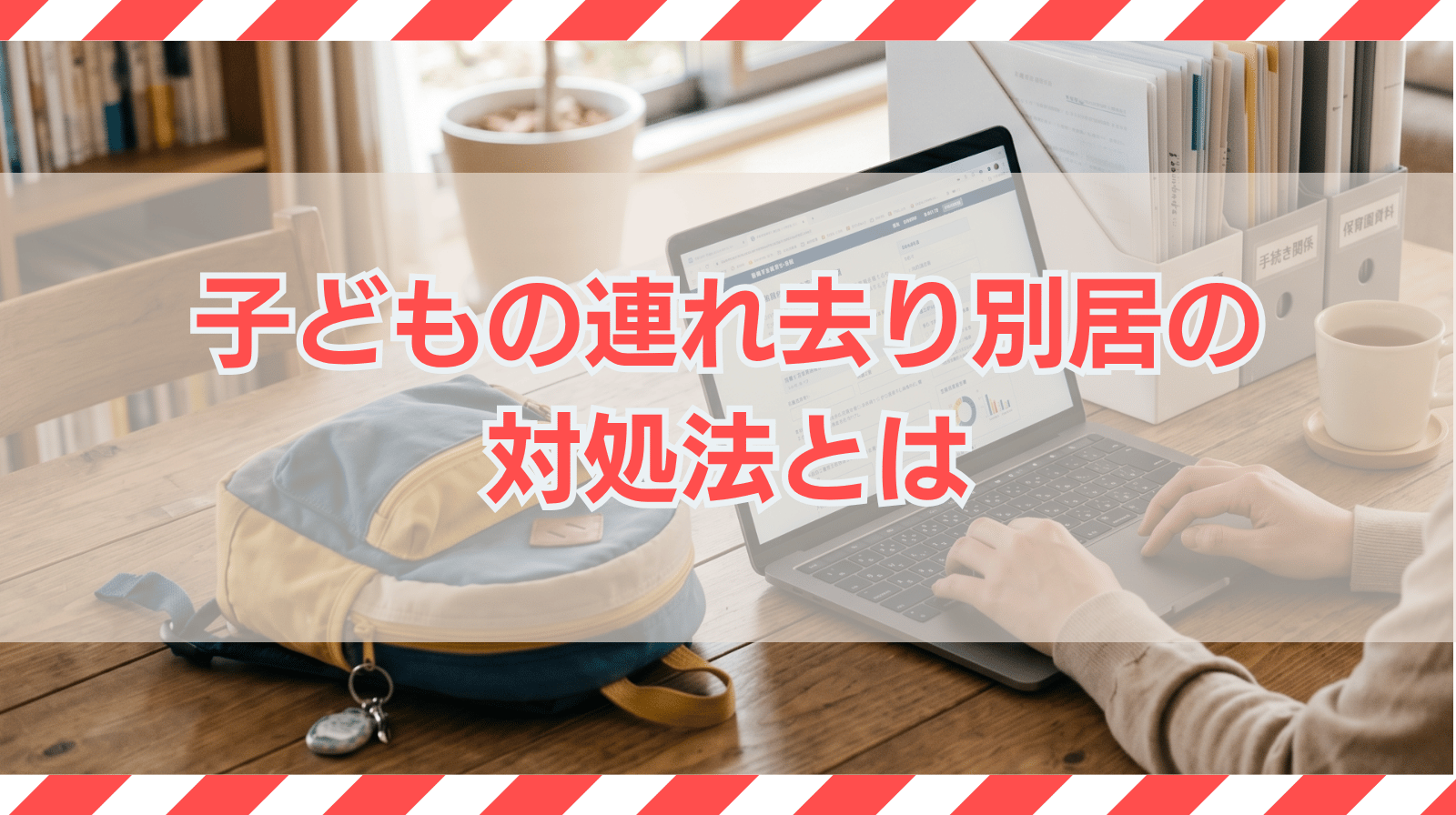 子どもの連れ去り別居の対処法とは｜違法なケースや正しい手続きを紹介