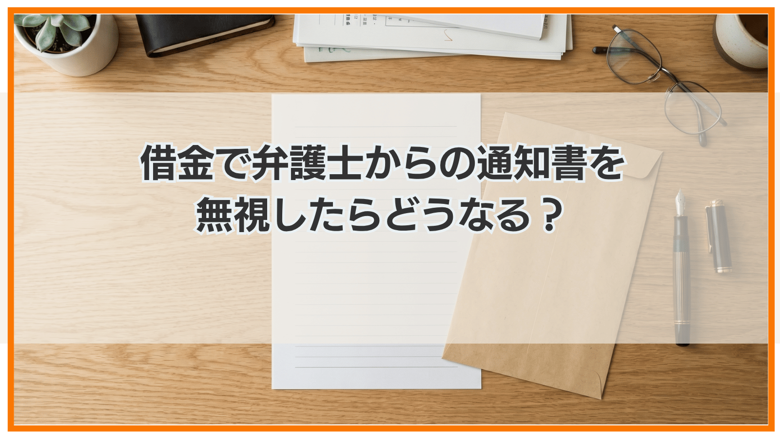 借金で弁護士からの通知書を無視したらどうなる？回答期限は？返事すべき？
