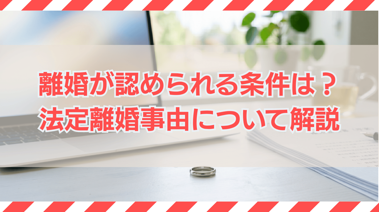 離婚が認められる条件は？必要な手続きや法定離婚事由について解説
