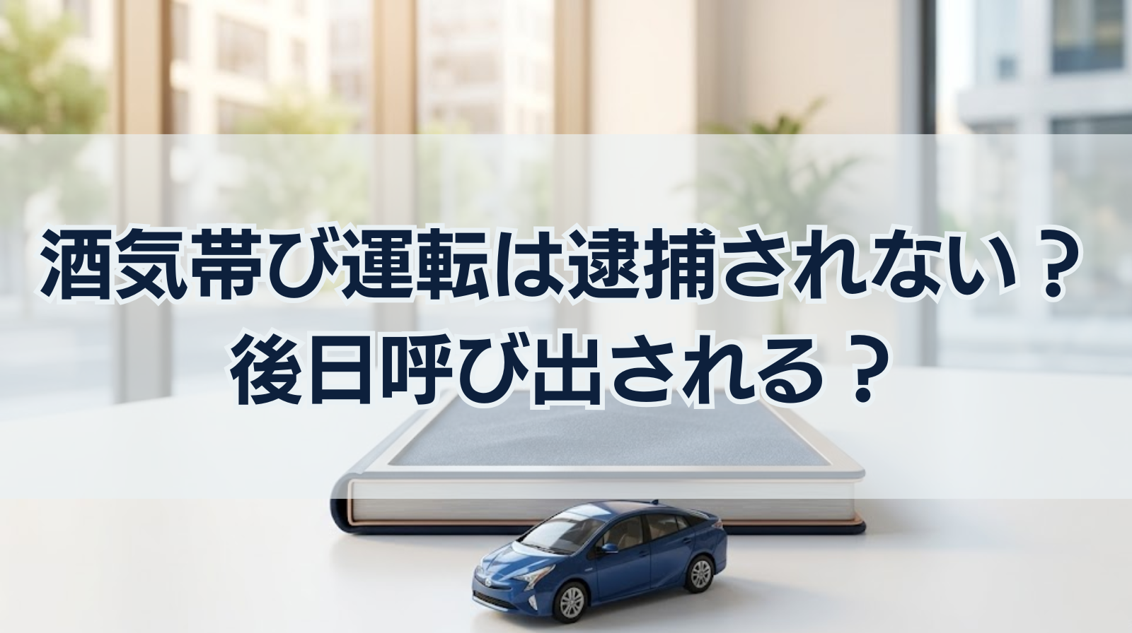 酒気帯び運転は逮捕されない？後日呼び出される？免許取消など解説