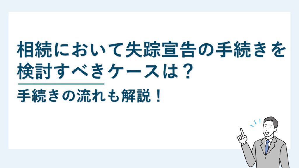 相続において失踪宣告の手続きを検討すべきケースは？流れも解説