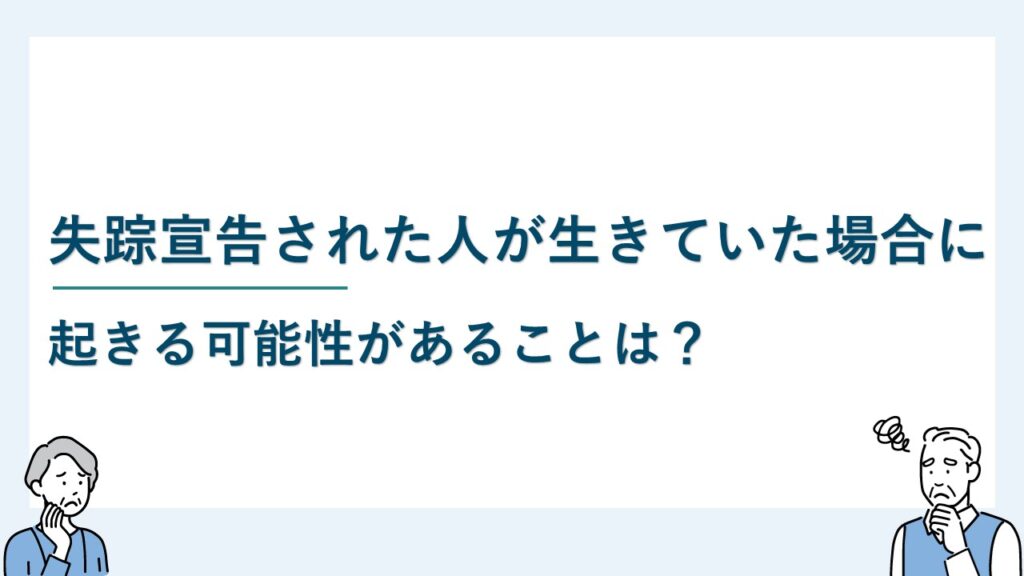 失踪宣告された人が生きていた場合に起きる可能性があることは？