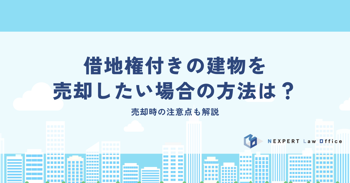 借地権付きの建物を売却したい場合の方法は？売却時の注意点も解説