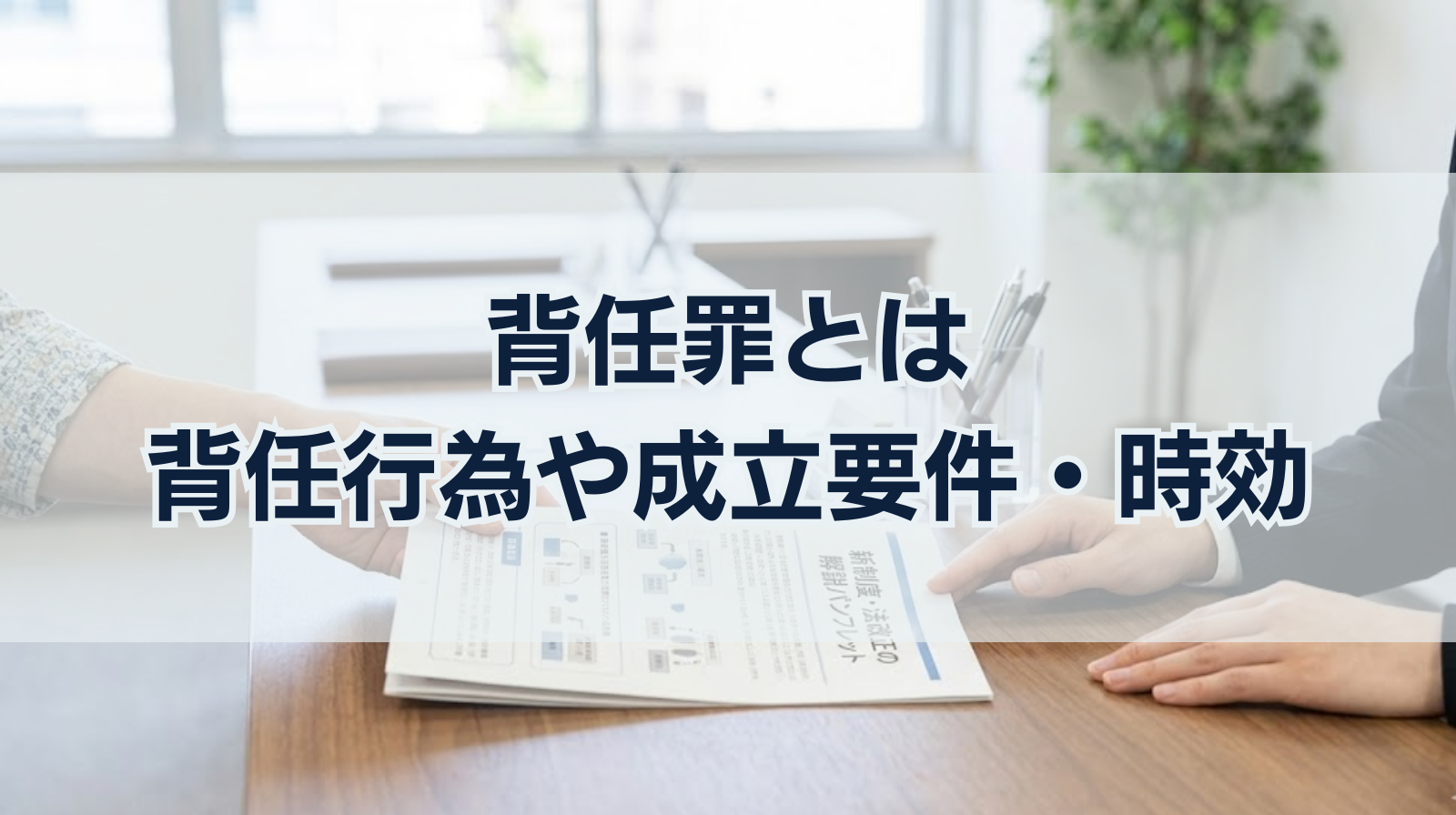 背任罪とは｜背任行為や成立要件・時効をわかりやすく解説