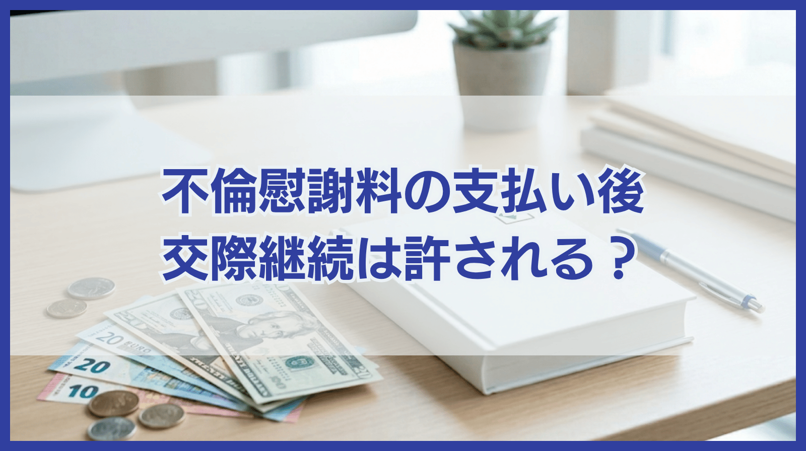 不倫がバレても慰謝料を払ったら終わり？支払い後も交際継続はあり？
