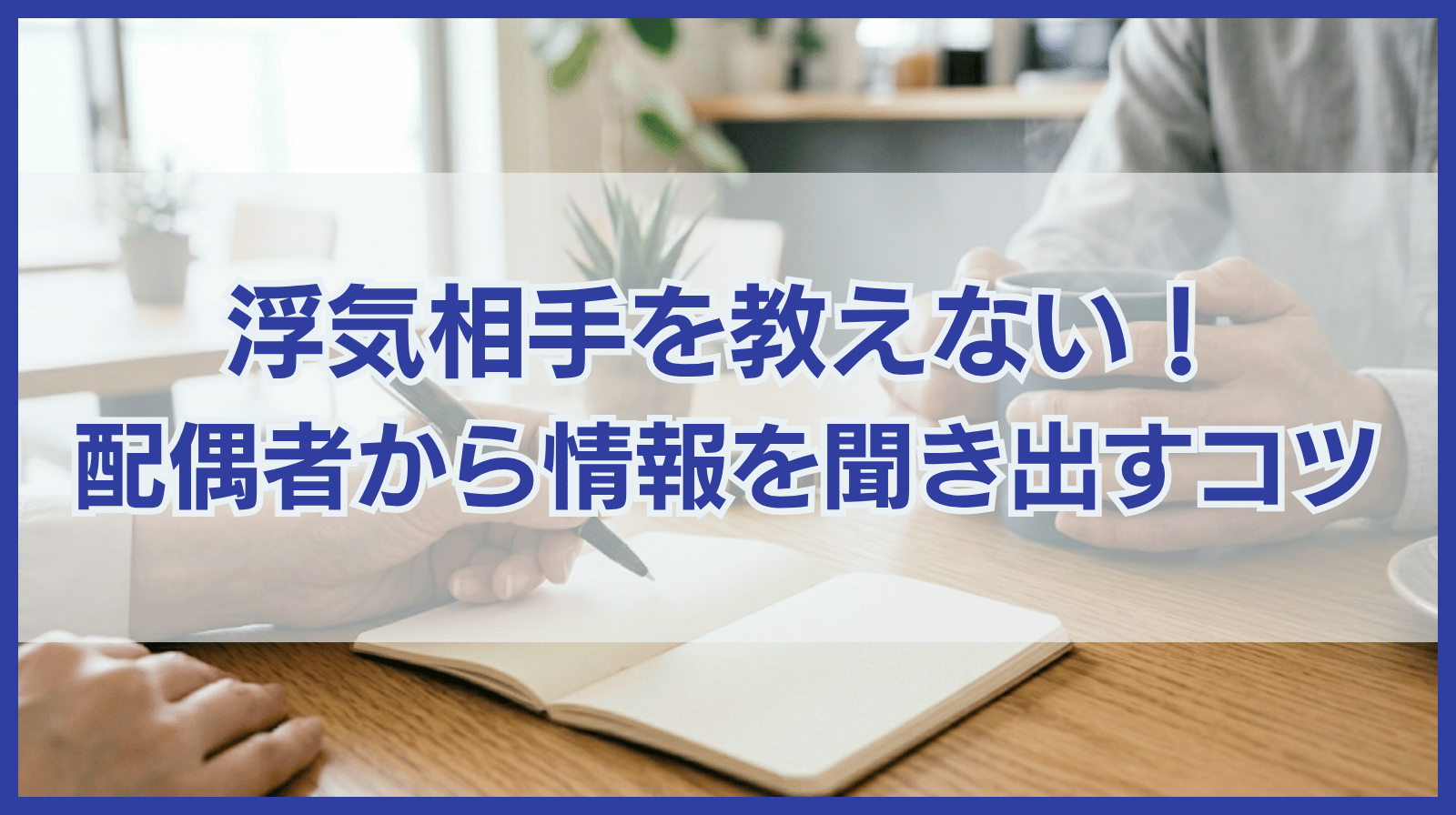 浮気相手を教えない！名前を言わない配偶者から情報を聞き出すコツ