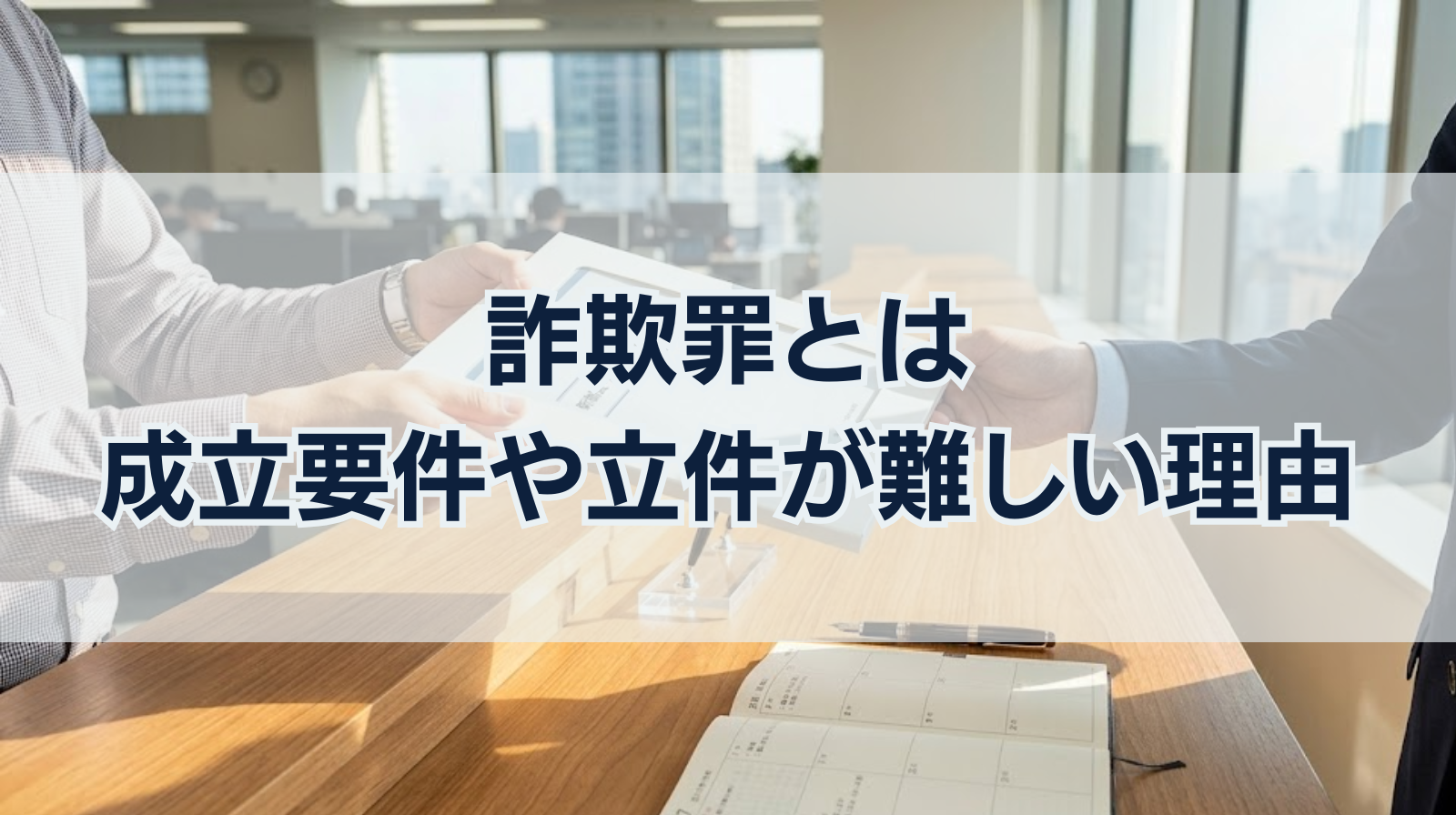 詐欺罪とは｜成立要件や詐欺罪にならないケース・立件が難しい理由