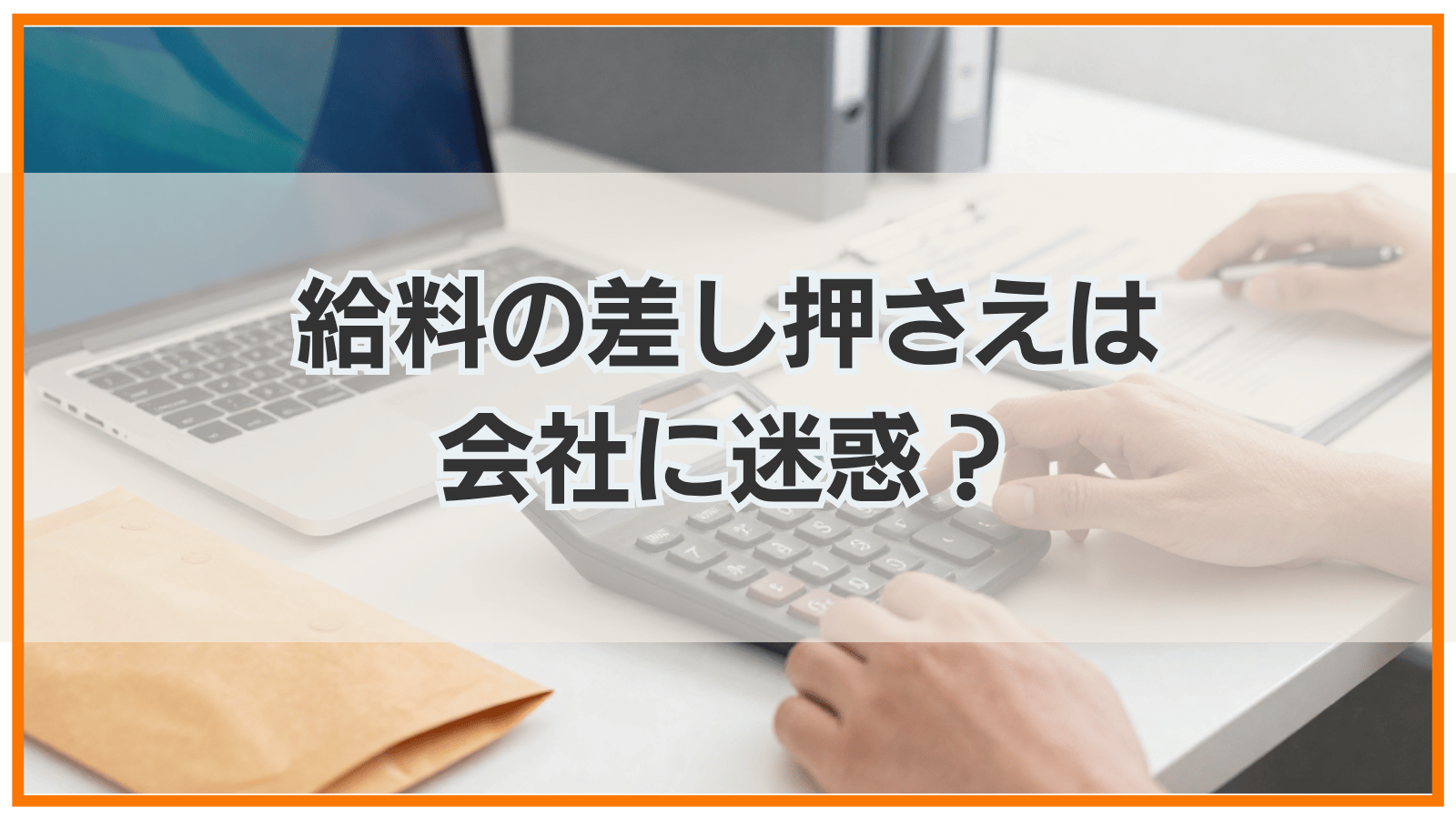 給料の差し押さえは会社に迷惑？クビになる可能性や会社の対応
