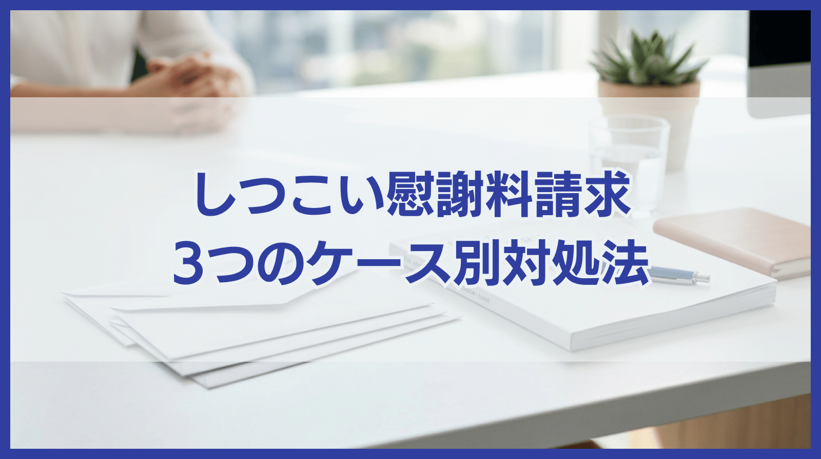 しつこい慰謝料請求への対処法｜3つのケース別で詳しく解説