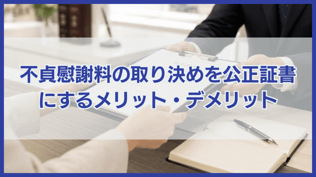 不貞慰謝料の取り決めを公正証書で作成するメリット・デメリット