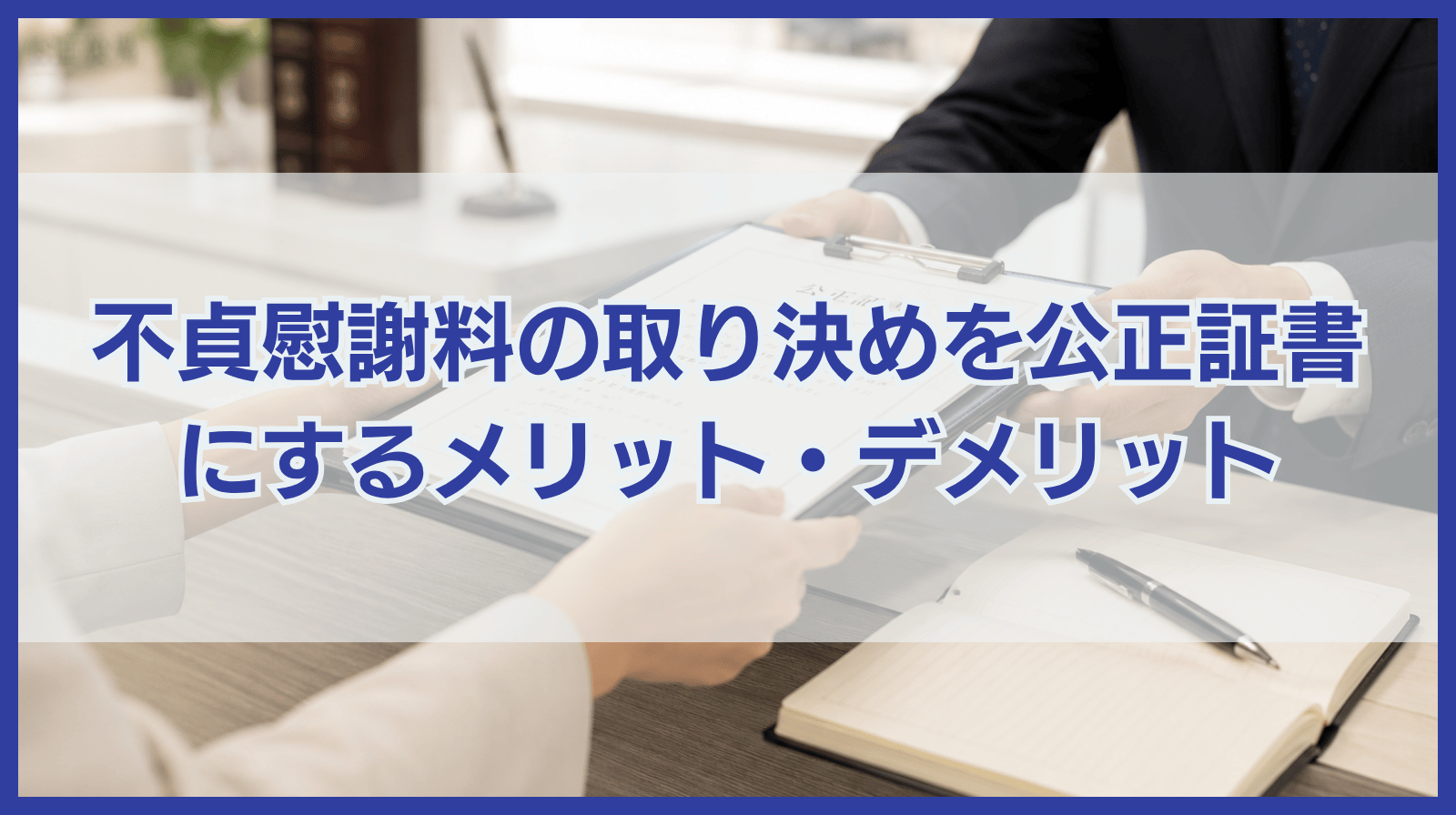 不貞慰謝料の取り決めを公正証書で作成するメリット・デメリット