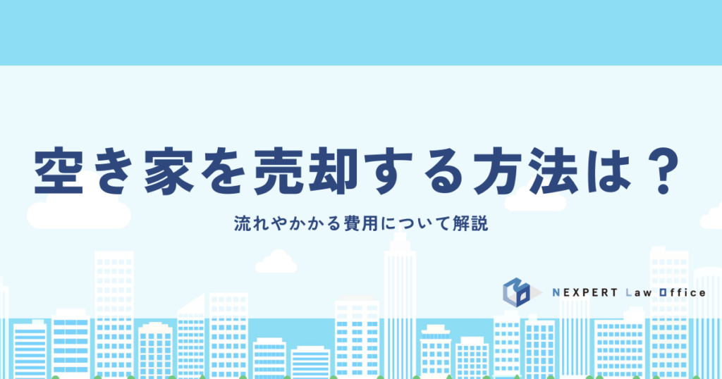 空き家を売却する方法は？流れやかかる費用について解説