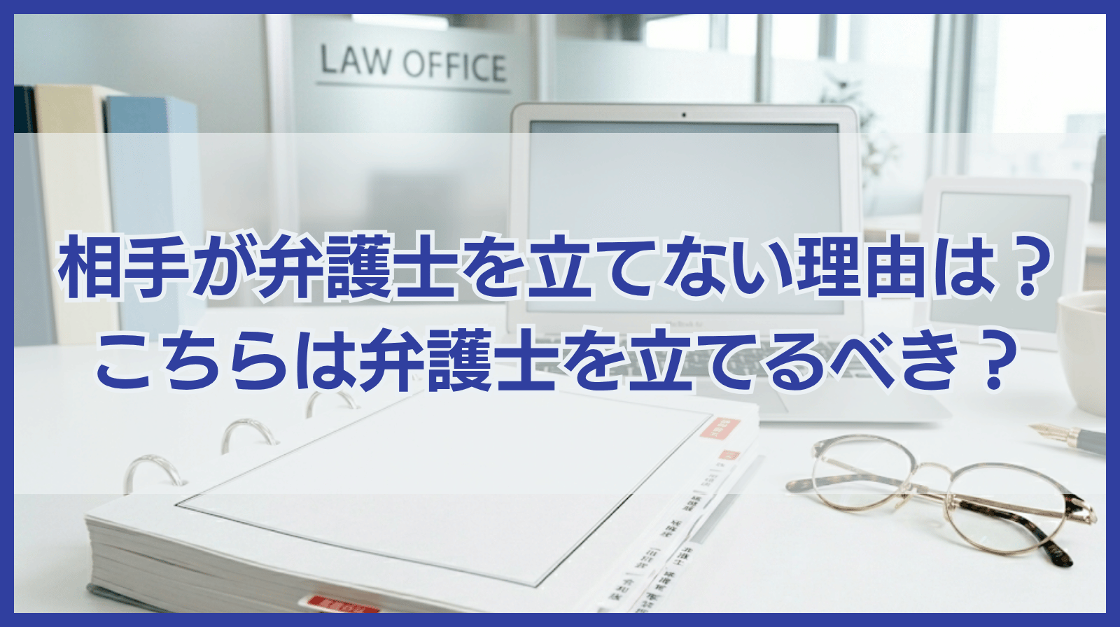 相手が弁護士を立てない理由は？こちらは弁護士を立てるべき？