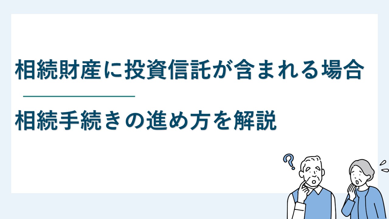 相続財産の中に投資信託が含まれていた場合の手続きの方法とは？