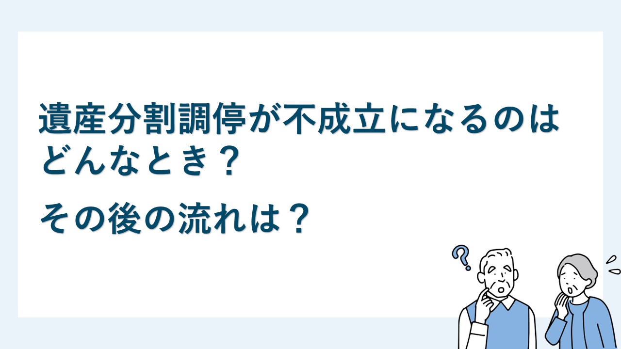 遺産分割調停が不成立となるのはどんなとき？その後の流れは？