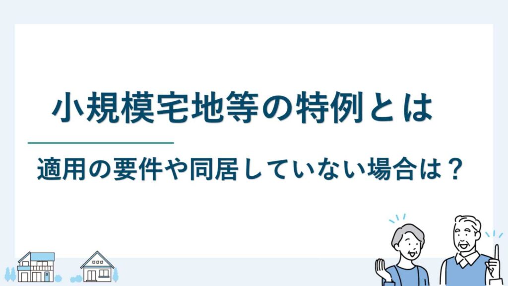 小規模宅地等の特例とは｜適用の要件や同居していない場合は？