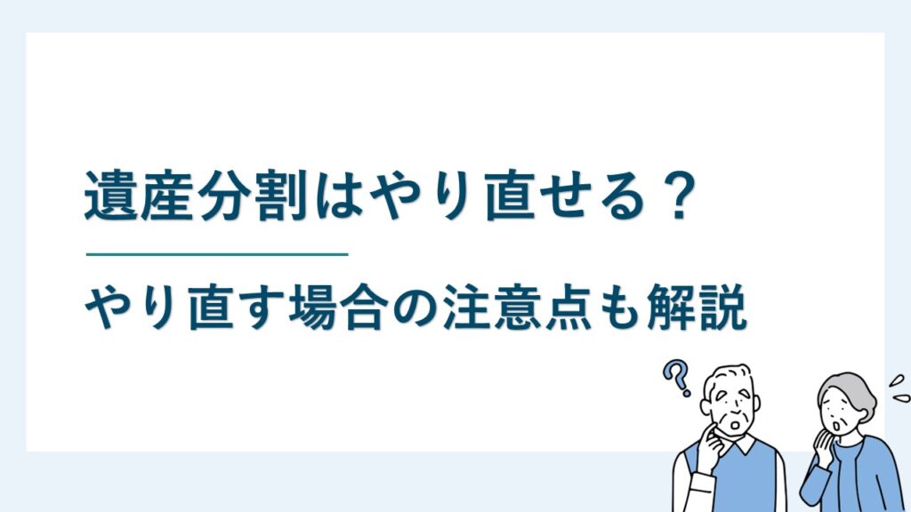 遺産分割をやり直せるのはどんなとき？やり直す場合の注意点も解説