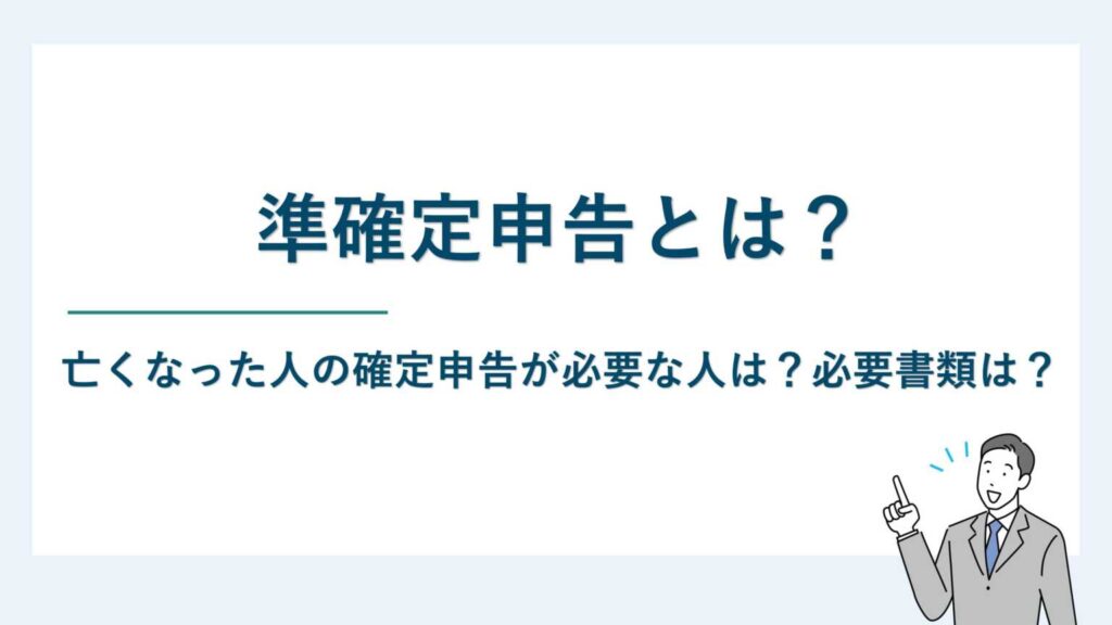 準確定申告とは｜亡くなった人の確定申告が必要な人は？必要書類は？