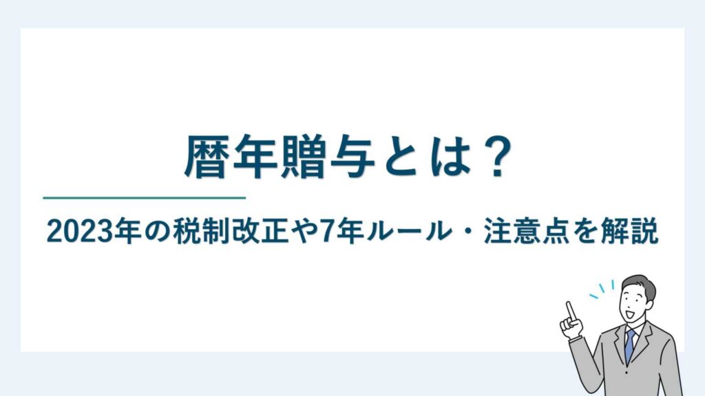 暦年贈与とは｜2023年の税制改正や7年ルール・注意点を解説