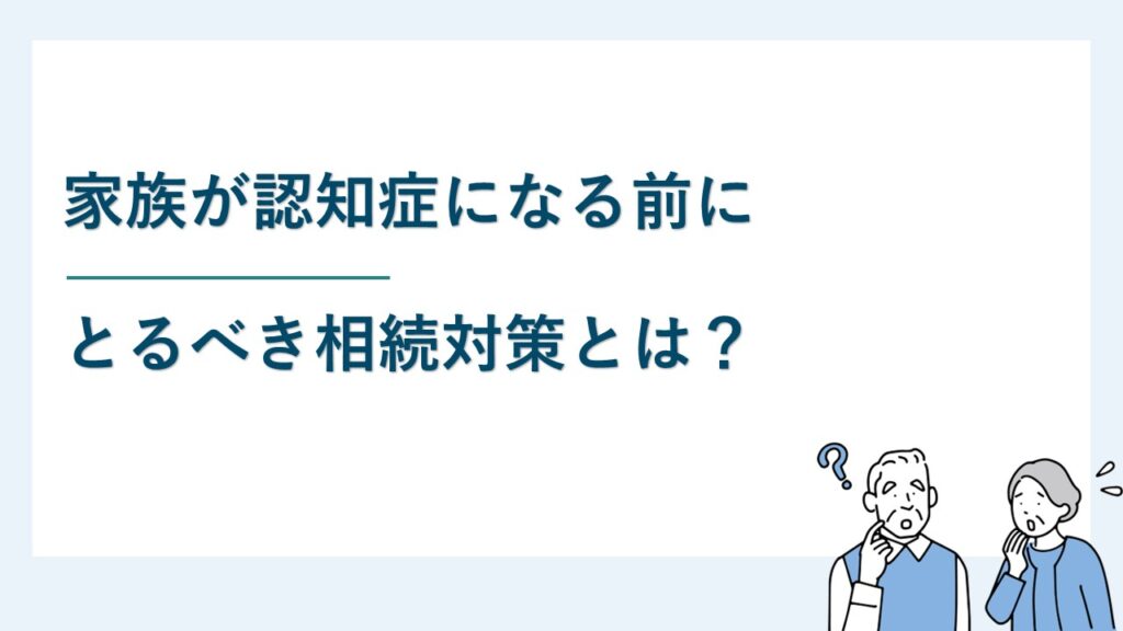 家族が認知症になる前にとるべき相続対策とは？