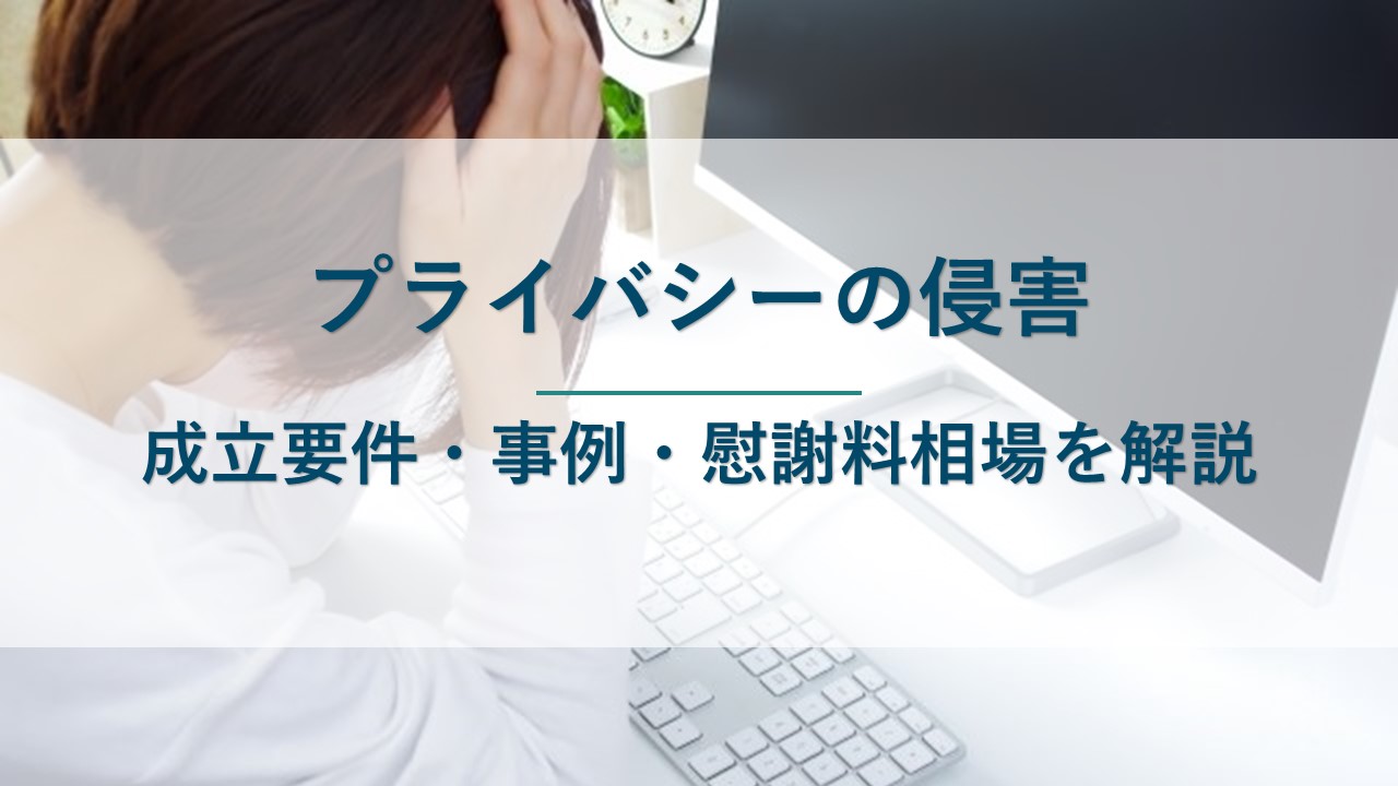 プライバシーの侵害とは｜成立要件・事例（判例）や慰謝料の相場を解説
