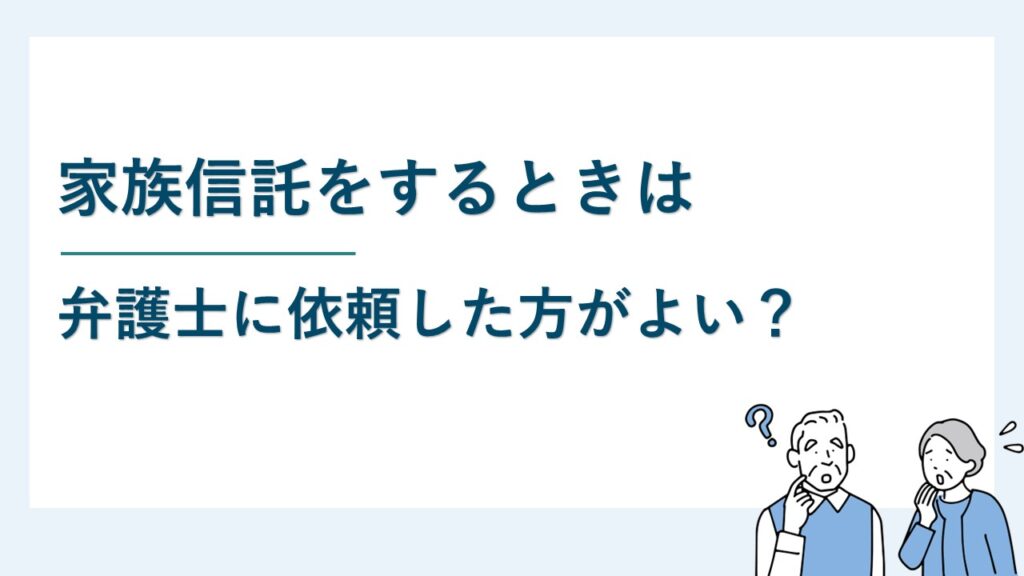 家族信託をするときは弁護士に依頼した方がよい？