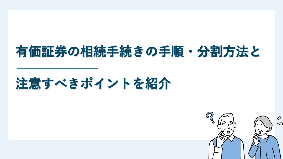 有価証券の相続手続きの手順・分割方法と注意すべきポイントを紹介