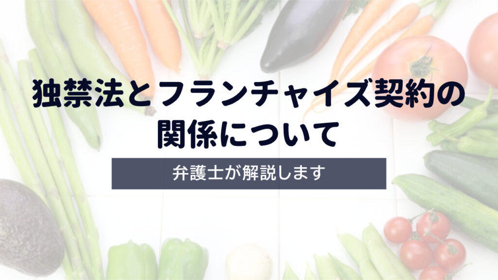 【弁護士解説】独禁法とフランチャイズ契約の関係について