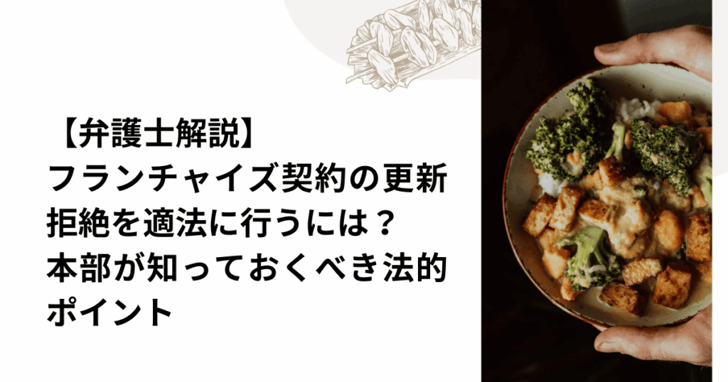 【弁護士解説】フランチャイズ契約の更新拒絶を適法に行うには？本部が知っておくべき法的ポイント