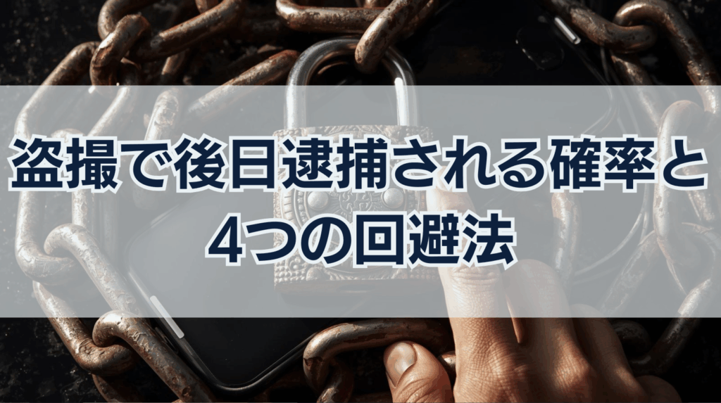 盗撮で後日逮捕される確率は？逮捕を回避する4つの対処法を徹底解説