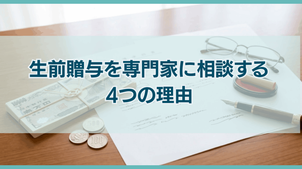 生前贈与を専門家に相談しながら進めるべき4つの理由とは？